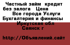 Частный займ, кредит без залога › Цена ­ 1 500 000 - Все города Услуги » Бухгалтерия и финансы   . Иркутская обл.,Саянск г.